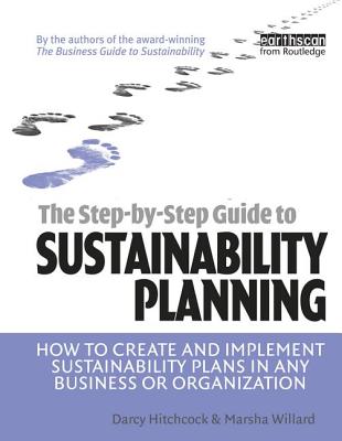 The Step-By-Step Guide to Sustainability Planning: How to Create and Implement Sustainability Plans in Any Business or Organization - Hitchcock, Darcy, and Willard, Marsha