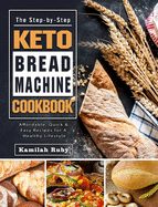 The Step-by-Step Keto Bread Machine Cookbook: Affordable, Quick & Easy Recipes for A Healthy Lifestyle