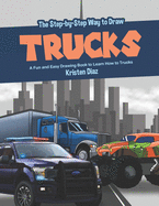 The Step-by-Step Way to Draw Trucks: A Fun and Easy Drawing Book to Learn How to Trucks