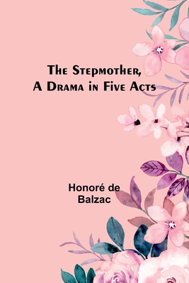 The Stepmother, A Drama in Five Acts - de Balzac, Honor