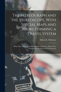 The Stereograph and the Stereoscope, With Special Maps and Books Forming a Travel System: What They Mean for Individual Development, What They Promise for the Spread of Civilization