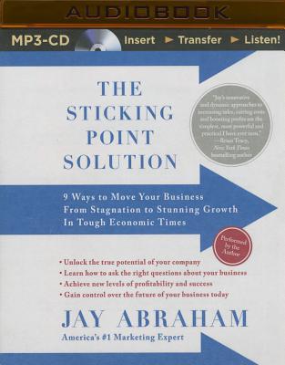 The Sticking Point Solution: 9 Ways to Move Your Business from Stagnation to Stunning Growth in Tough Economic Times - Abraham, Jay (Read by)