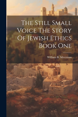 The Still Small Voice The Story Of Jewish Ethics Book One - William B Silverman (Creator)