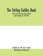 The Stirling guildry book. Extracts from the records of the merchant guild of Stirling A.D. 1592-1846