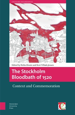 The Stockholm Bloodbath of 1520: Context and Commemoration - Droste, Heiko (Editor), and Jensen, Kurt Villads (Editor)