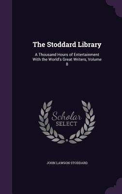 The Stoddard Library: A Thousand Hours of Entertainment With the World's Great Writers, Volume 8 - Stoddard, John Lawson