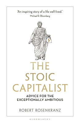 The Stoic Capitalist: Advice for the Exceptionally Ambitious - Rosenkranz, Robert