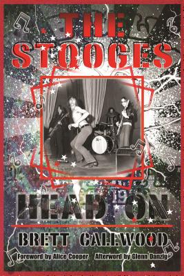 The Stooges: Head On, a Journey Through the Michigan Underground - Danzig, Glenn (Afterword by), and Callwood, Brett, and Cooper, Alice (Foreword by)