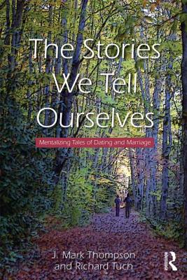 The Stories We Tell Ourselves: Mentalizing Tales of Dating and Marriage - Thompson, J Mark, and Tuch, Richard