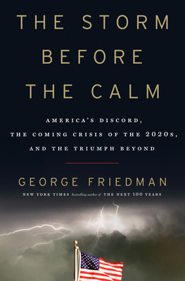 The Storm Before the Calm: America's Discord, the Coming Crisis of the 2020s, and the Triumph Beyond - Friedman, George