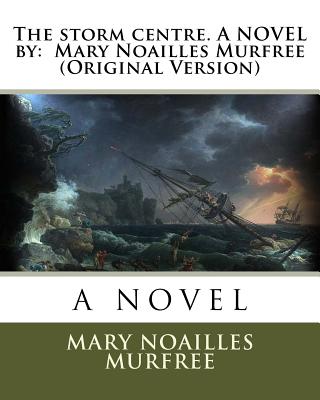 The storm centre. A NOVEL by: Mary Noailles Murfree (Original Version) - Noailles Murfree, Mary