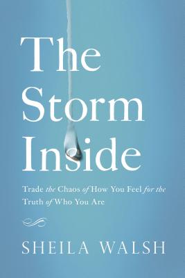 The Storm Inside: Trade the Chaos of How You Feel for the Truth of Who You Are - Walsh, Sheila