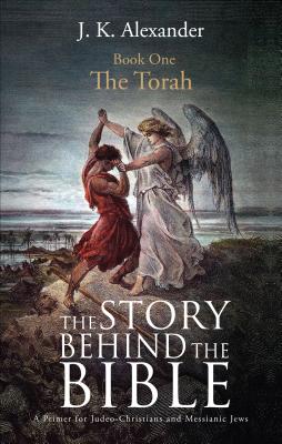 The Story Behind the Bible: A Primer for Judeo-Christians and Messianic Jews: Book One: The Torah - Alexander, J K