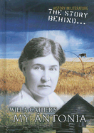 The Story Behind Willa Cather's My Antonia - Raum, Elizabeth