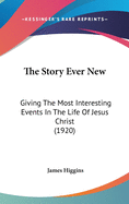 The Story Ever New: Giving The Most Interesting Events In The Life Of Jesus Christ (1920)