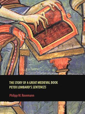 The Story of a Great Medieval Book: Peter Lombard's 'Sentences' - Rosemann, Philipp W