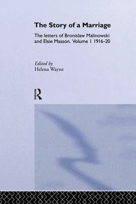 The Story of a Marriage: The letters of Bronislaw Malinowski and Elsie Masson. Vol I 1916-20 - Wayne, Helena (Editor)