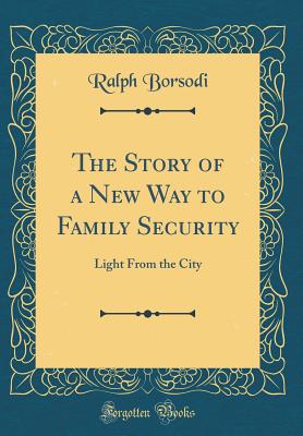 The Story of a New Way to Family Security: Light from the City (Classic Reprint) - Borsodi, Ralph