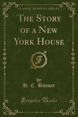 The Story of a New York House (Classic Reprint) - Bunner, H C