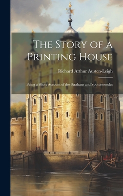 The Story of a Printing House; Being a Short Account of the Strahans and Spottiswoodes - Austen-Leigh, Richard Arthur