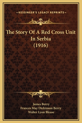The Story of a Red Cross Unit in Serbia (1916) - Berry, James, Sir, and Frances May Dickinson Berry, and Blease, Walter Lyon