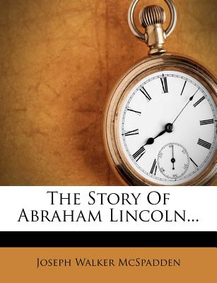 The Story of Abraham Lincoln - McSpadden, Joseph Walker