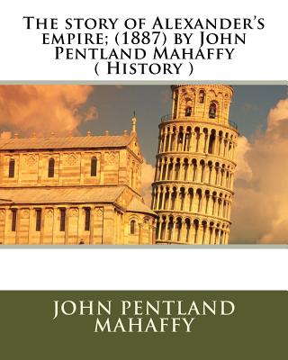 The story of Alexander's empire; (1887) by John Pentland Mahaffy ( History ) - Mahaffy, John Pentland, Sir