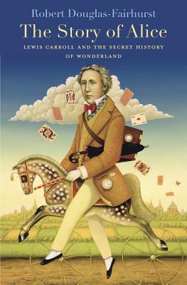 The Story of Alice: Lewis Carroll and the Secret History of Wonderland - Douglas-Fairhurst, Robert