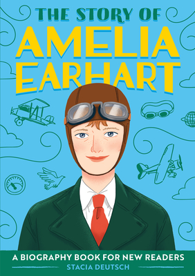 The Story of Amelia Earhart: A Biography Book for New Readers - Deutsch, Stacia