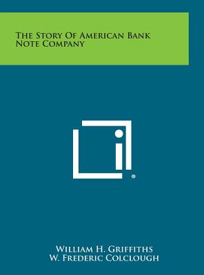 The Story Of American Bank Note Company - Griffiths, William H, and Colclough, W Frederic (Foreword by)