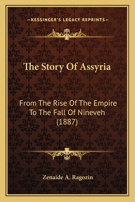 The Story of Assyria: From the Rise of the Empire to the Fall of Nineveh (1887) - Ragozin, Zenaide A