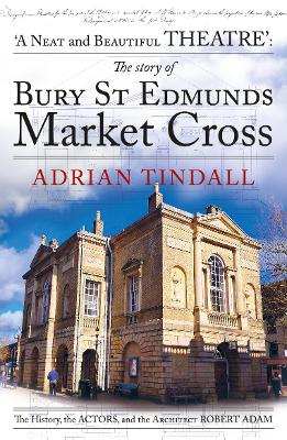 The story of Bury St Edmunds Market Cross: the history, the actors, and the architect Robert Adam - Tindall, Adrian
