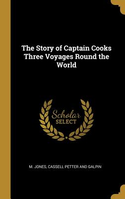 The Story of Captain Cooks Three Voyages Round the World - Jones, M, and Cassell Petter and Galpin (Creator)
