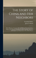 The Story of China and Her Neighbors: Their Manners, Customs, Life and History, From the Earliest Times to the Present, Including the Boxer Uprising, Massacre of Foreigners and Operations of the Allied Powers