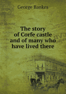 The Story of Corfe Castle and of Many Who Have Lived There