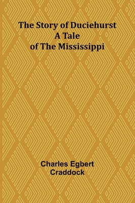 The Story of Duciehurst: A Tale of the Mississippi - Egbert Craddock, Charles