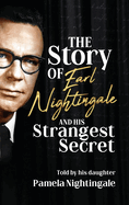 The Story of Earl Nightingale and His Strangest Secret: The Biography of the Father of Self-Help, Personal Development, and Motivation
