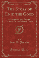 The Story of Enid the Good: A Supplementary Reader, Prepared for the Seventh Grade (Classic Reprint)