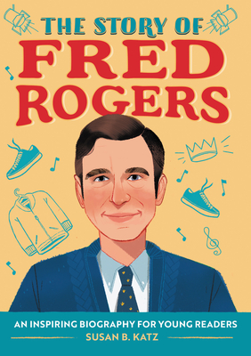 The Story of Fred Rogers: An Inspiring Biography for Young Readers - Katz, Susan B