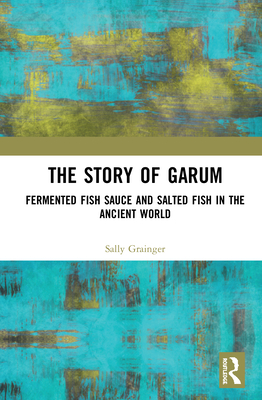 The Story of Garum: Fermented Fish Sauce and Salted Fish in the Ancient World - Grainger, Sally