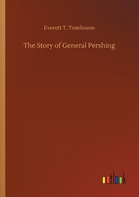 The Story of General Pershing - Tomlinson, Everett T