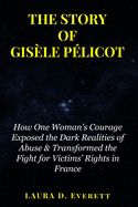 The Story of Gis?le P?licot: How One Woman's Courage Exposed the Dark Realities of Abuse & Transformed the Fight for Victims' Rights in France