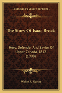 The Story of Isaac Brock: Hero, Defender and Savior of Upper Canada, 1812 (1908)