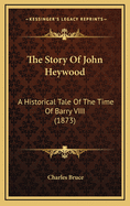 The Story of John Heywood: A Historical Tale of the Time of Barry VIII (1873)