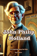 The Story of John Philip Holland: An Inspiring Story for Kids