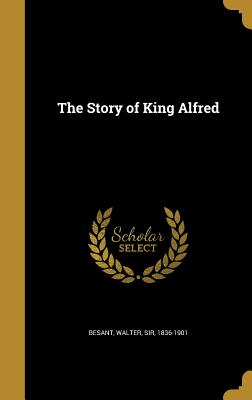 The Story of King Alfred - Besant, Walter, Sir (Creator)