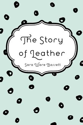 The Story of Leather - Bassett, Sara Ware