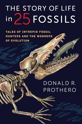 The Story of Life in 25 Fossils: Tales of Intrepid Fossil Hunters and the Wonders of Evolution - Prothero, Donald R