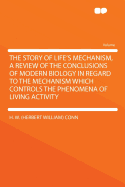The Story of Life's Mechanism, a Review of the Conclusions of Modern Biology in Regard to the Mechanism Which Controls the Phenomena of Living Activity
