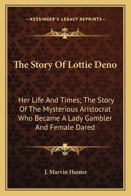 The Story of Lottie Deno: Her Life and Times; The Story of the Mysterious Aristocrat Who Became a Lady Gambler and Female Dared - Hunter, J Marvin